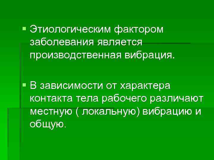 § Этиологическим фактором заболевания является производственная вибрация. § В зависимости от характера контакта тела