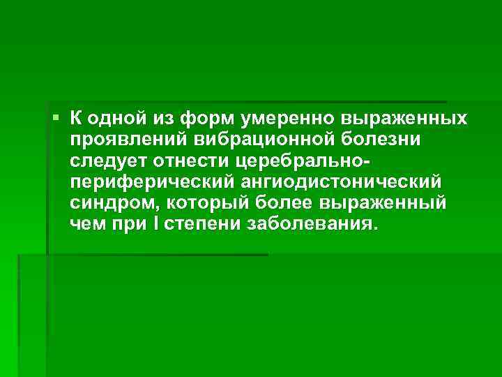 § К одной из форм умеренно выраженных проявлений вибрационной болезни следует отнести церебральнопериферический ангиодистонический