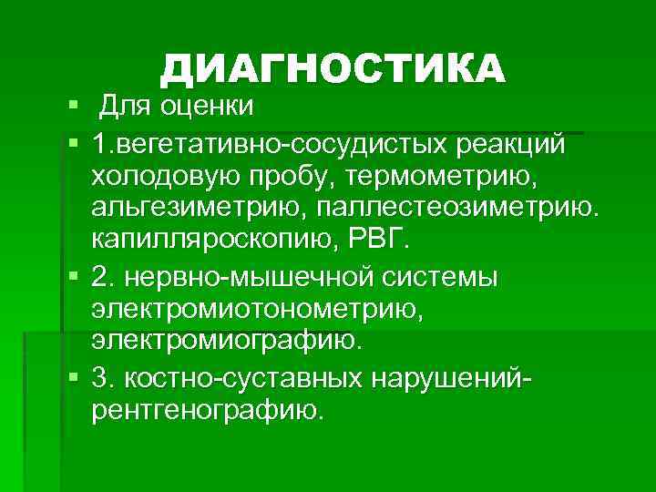 ДИАГНОСТИКА § Для оценки § 1. вегетативно сосудистых реакций холодовую пробу, термометрию, альгезиметрию, паллестеозиметрию.