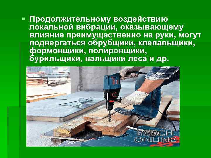 § Продолжительному воздействию локальной вибрации, оказывающему влияние преимущественно на руки, могут подвергаться обрубщики, клепальщики,