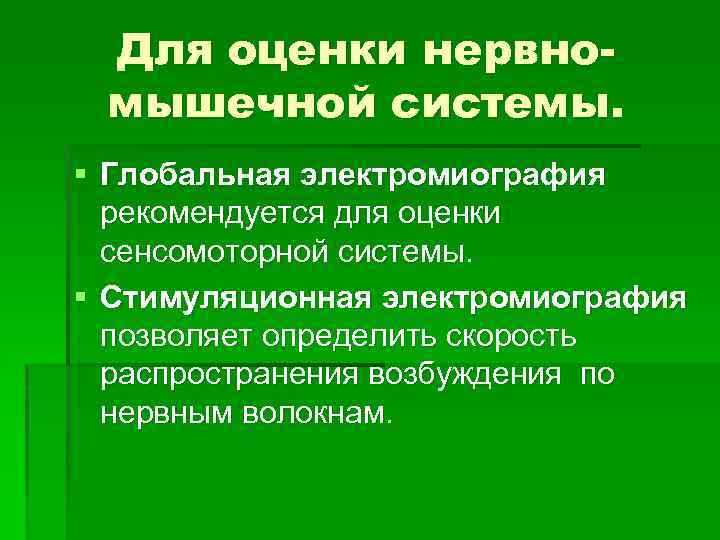 Для оценки нервномышечной системы. § Глобальная электромиография рекомендуется для оценки сенсомоторной системы. § Стимуляционная