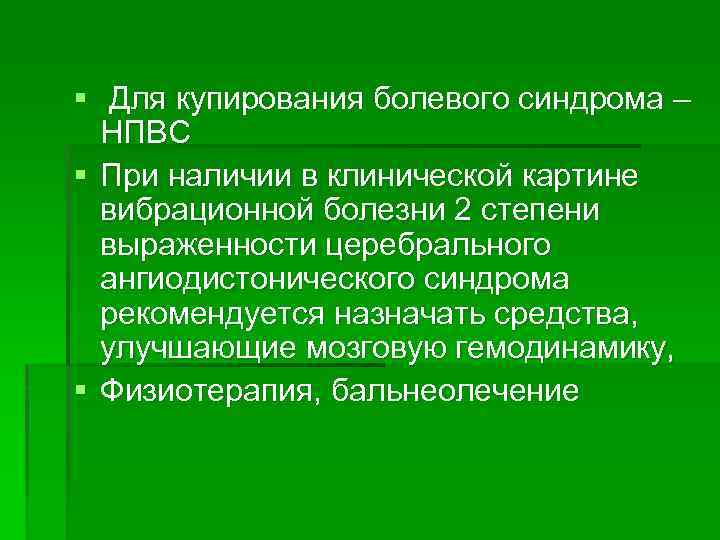 § Для купирования болевого синдрома – НПВС § При наличии в клинической картине вибрационной