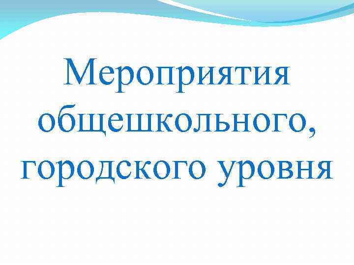 Мероприятия общешкольного, городского уровня 
