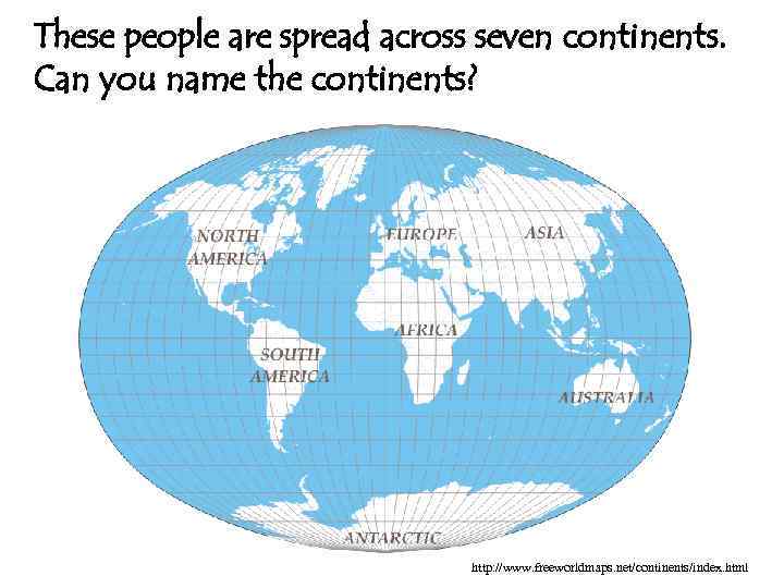 These people are spread across seven continents. Can you name the continents? http: //www.