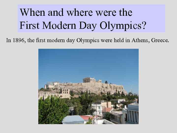 When and where were the First Modern Day Olympics? In 1896, the first modern