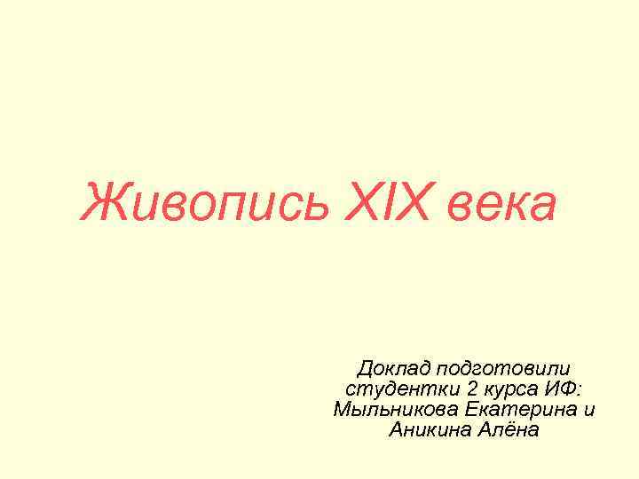 Живопись XIX века Доклад подготовили студентки 2 курса ИФ: Мыльникова Екатерина и Аникина Алёна