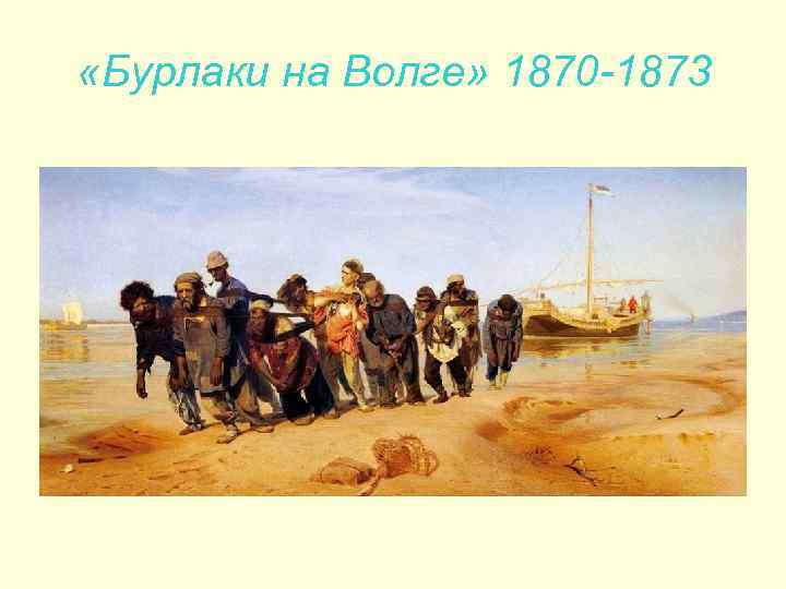  «Бурлаки на Волге» 1870 -1873 