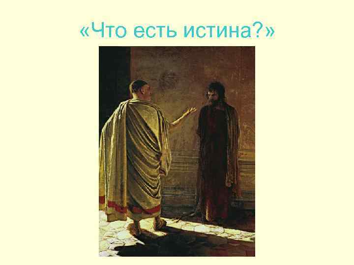  «Что есть истина? » 