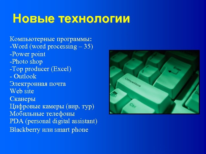 Новые технологии Компьютерные программы: -Word (word processing – 35) -Power point -Photo shop -Тор