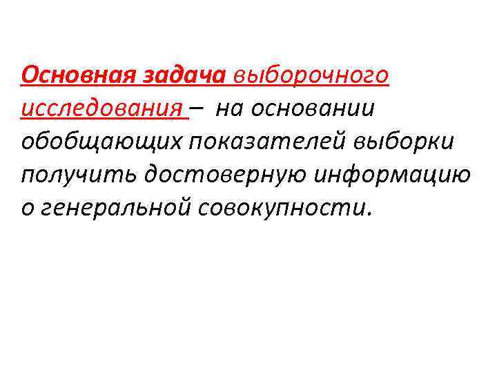 Основная задача выборочного исследования – на основании обобщающих показателей выборки получить достоверную информацию о