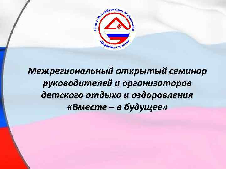  • Межрегиональный открытый семинар руководителей и организаторов детского отдыха и оздоровления «Вместе –
