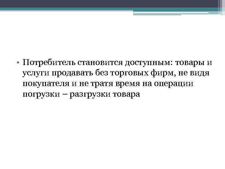  • Потребитель становится доступным: товары и услуги продавать без торговых фирм, не видя