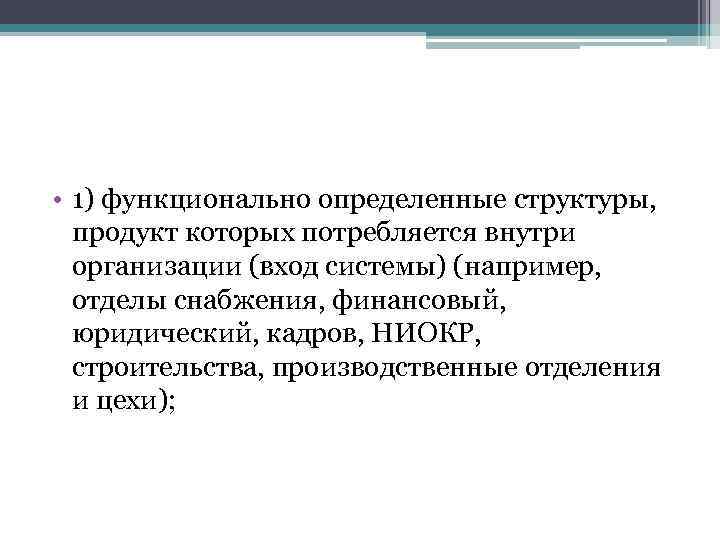  • 1) функционально определенные структуры, продукт которых потребляется внутри организации (вход системы) (например,