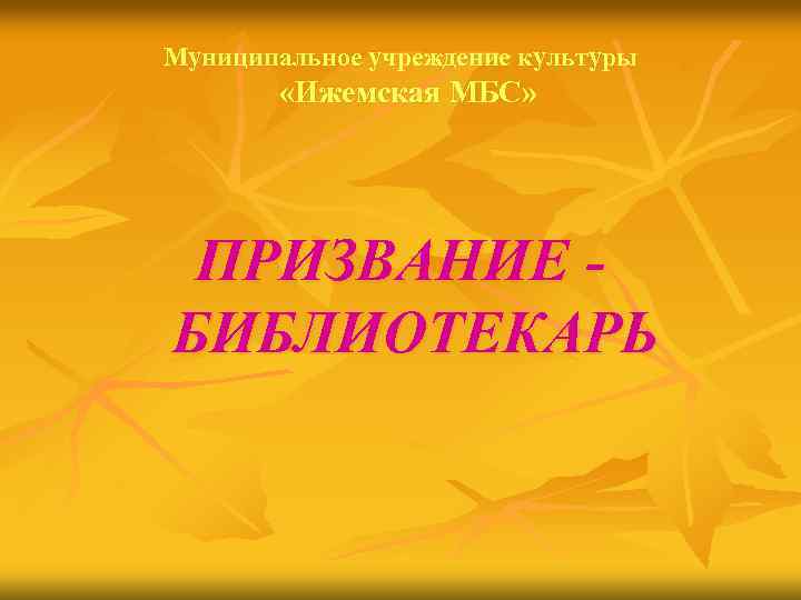Муниципальное учреждение культуры «Ижемская МБС» ПРИЗВАНИЕ БИБЛИОТЕКАРЬ 