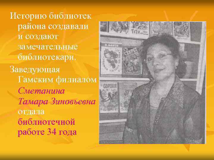 Историю библиотек района создавали и создают замечательные библиотекари. Заведующая Гамским филиалом Сметанина Тамара Зиновьевна
