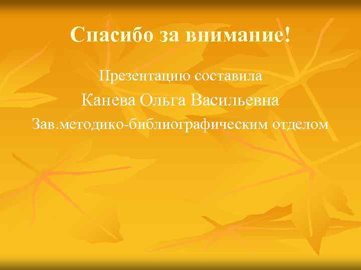 Спасибо за внимание! Презентацию составила Канева Ольга Васильевна Зав. методико-библиографическим отделом 