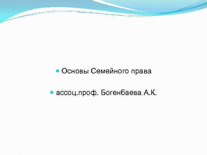  Основы Семейного права ассоц. проф. Богенбаева А. К. 