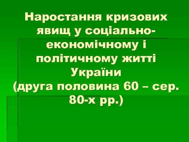 Наростання кризових явищ у соціальноекономічному і політичному житті України (друга половина 60 – сер.