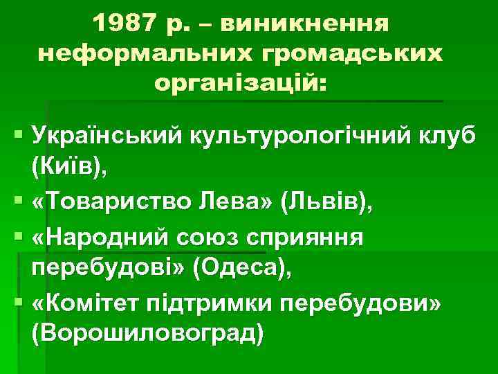 1987 р. – виникнення неформальних громадських організацій: § Український культурологічний клуб (Київ), § «Товариство