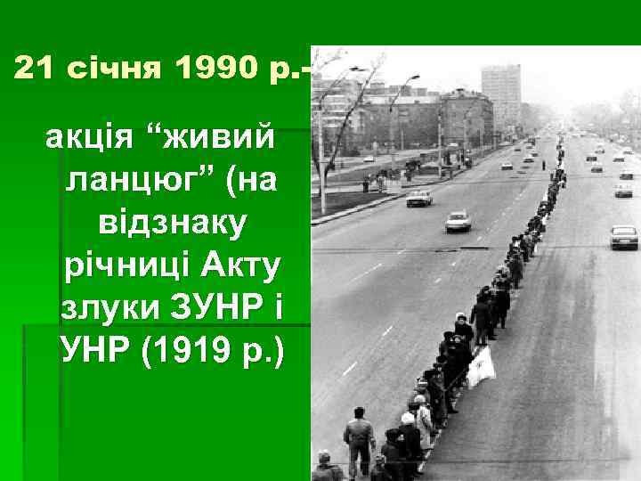 21 січня 1990 р. - акція “живий ланцюг” (на відзнаку річниці Акту злуки ЗУНР