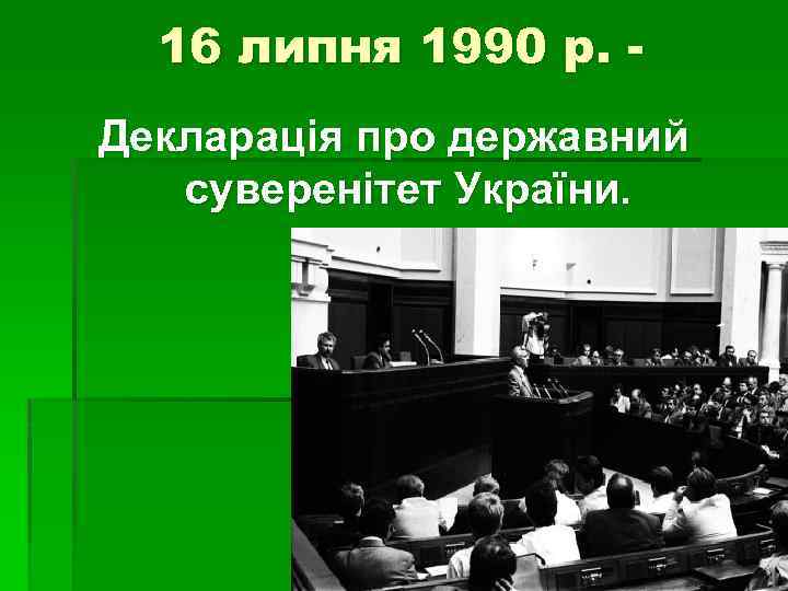 16 липня 1990 р. Декларація про державний суверенітет України. 