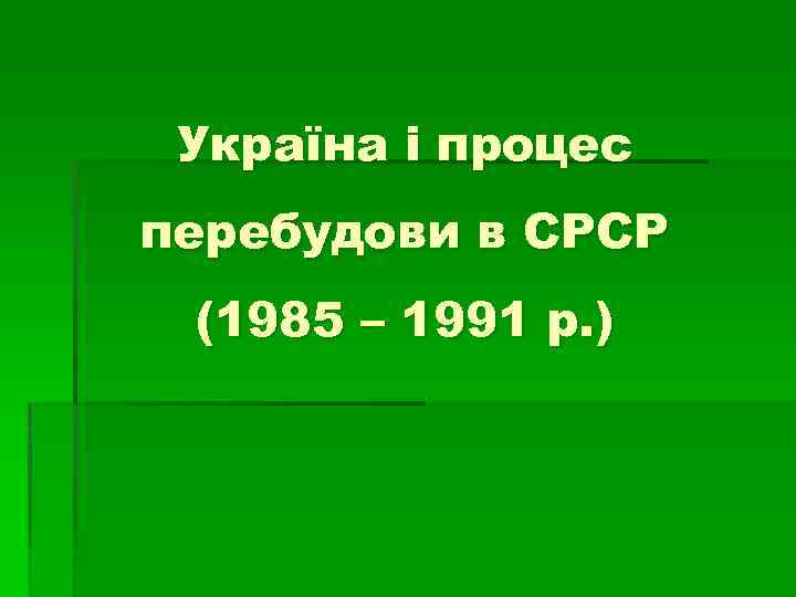 Україна і процес перебудови в СРСР (1985 – 1991 р. ) 