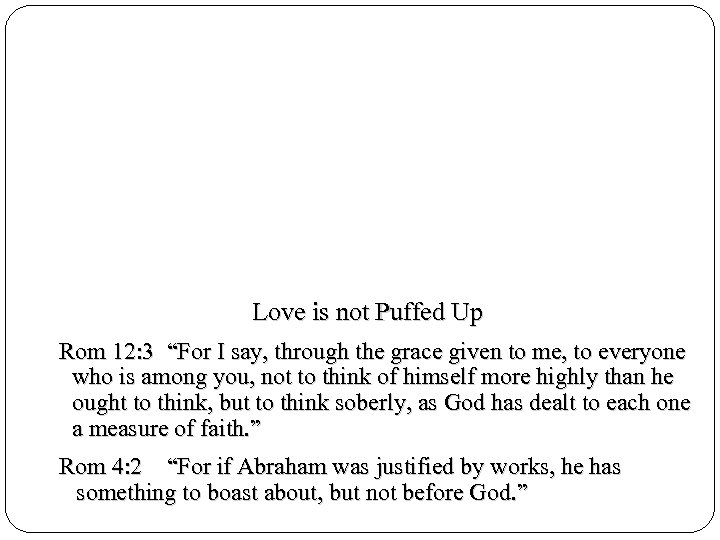 Love is not Puffed Up Rom 12: 3 “For I say, through the grace