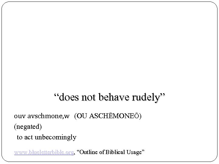 “does not behave rudely” ouv avschmone, w (OU ASCHĒMONEŌ) (negated) to act unbecomingly www.