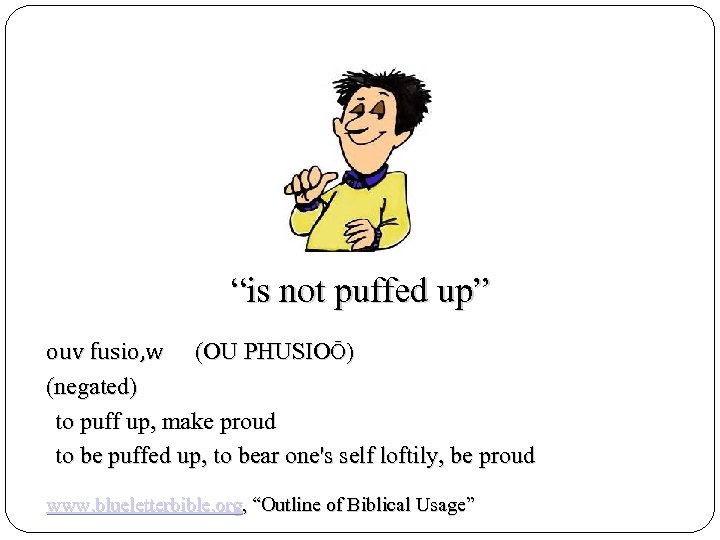 “is not puffed up” ouv fusio, w (OU PHUSIOŌ) (negated) to puff up, make