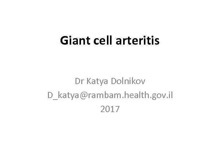 Giant cell arteritis Dr Katya Dolnikov D_katya@rambam. health. gov. il 2017 