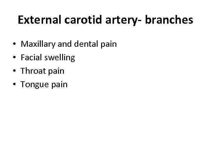 External carotid artery- branches • • Maxillary and dental pain Facial swelling Throat pain