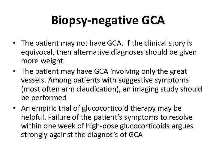 Biopsy-negative GCA • The patient may not have GCA. If the clinical story is