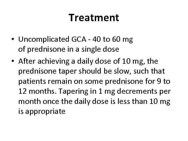 Treatment • Uncomplicated GCA - 40 to 60 mg of prednisone in a single