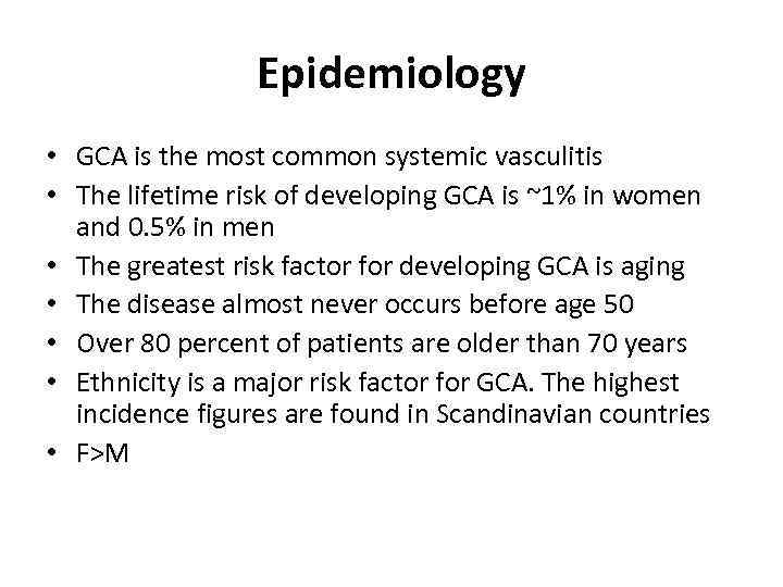 Epidemiology • GCA is the most common systemic vasculitis • The lifetime risk of