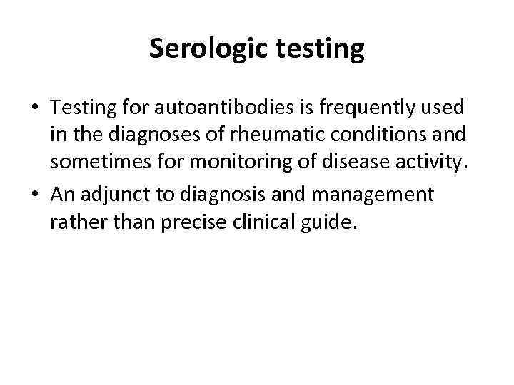 Serologic testing • Testing for autoantibodies is frequently used in the diagnoses of rheumatic