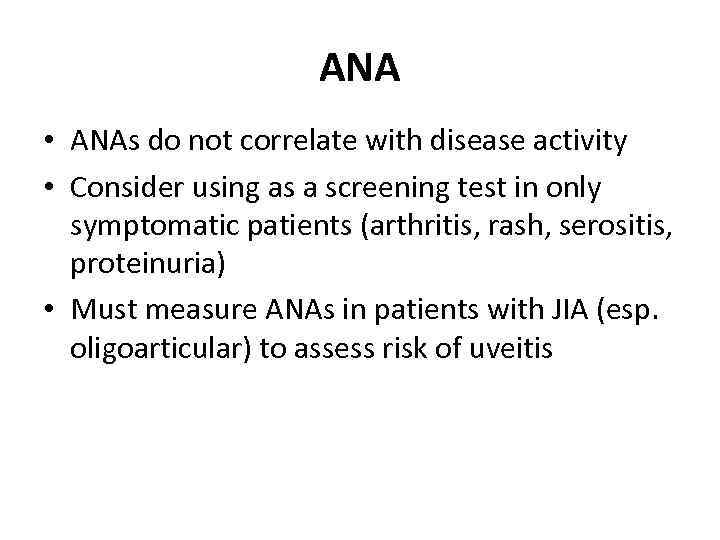 ANA • ANAs do not correlate with disease activity • Consider using as a