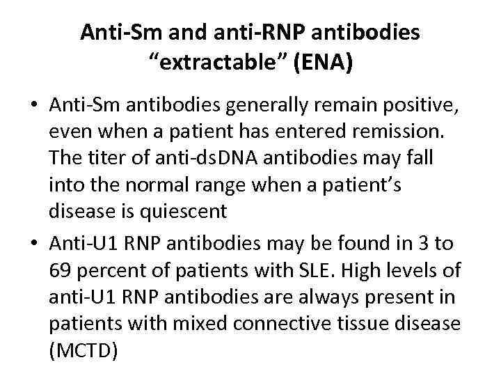 Anti-Sm and anti-RNP antibodies “extractable” (ENA) • Anti-Sm antibodies generally remain positive, even when