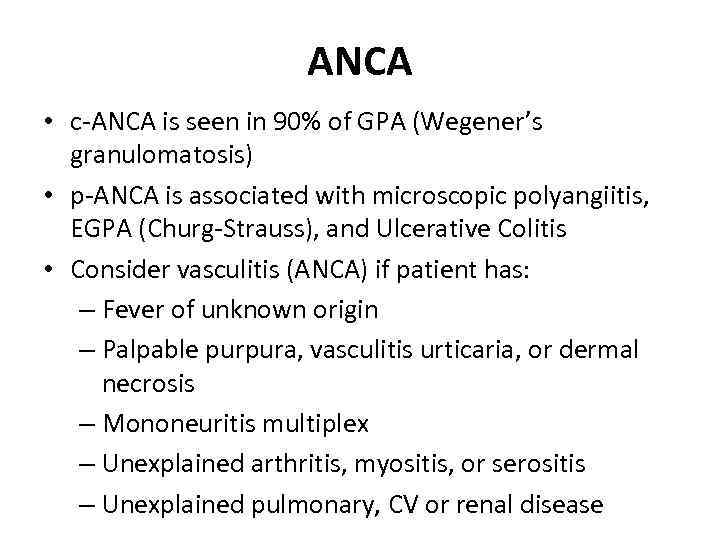 ANCA • c-ANCA is seen in 90% of GPA (Wegener’s granulomatosis) • p-ANCA is