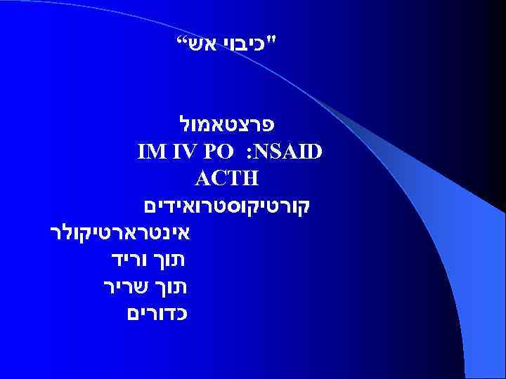  "כיבוי אש“ פרצטאמול IM IV PO : NSAID ACTH קורטיקוסטרואידים אינטרארטיקולר תוך וריד