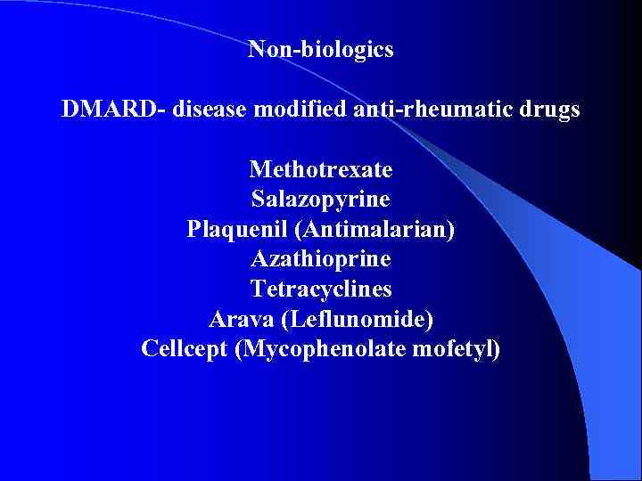 Non-biologics DMARD- disease modified anti-rheumatic drugs Methotrexate Salazopyrine Plaquenil (Antimalarian) Azathioprine Tetracyclines Arava (Leflunomide)