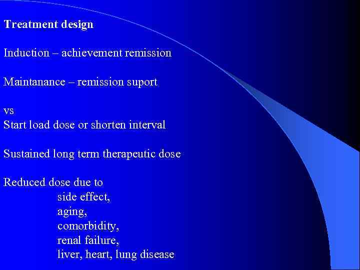Treatment design Induction – achievement remission Maintanance – remission suport vs Start load dose