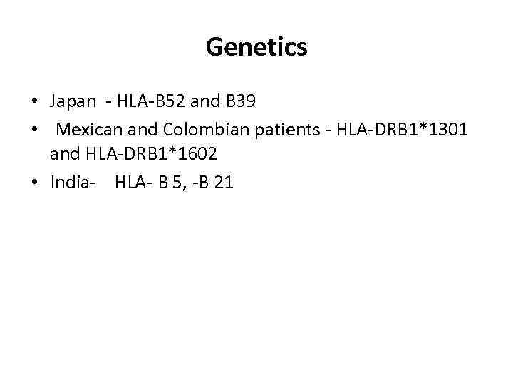 Genetics • Japan - HLA-B 52 and B 39 • Mexican and Colombian patients