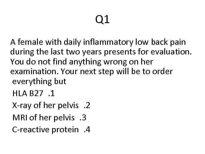 Q 1 A female with daily inflammatory low back pain during the last two