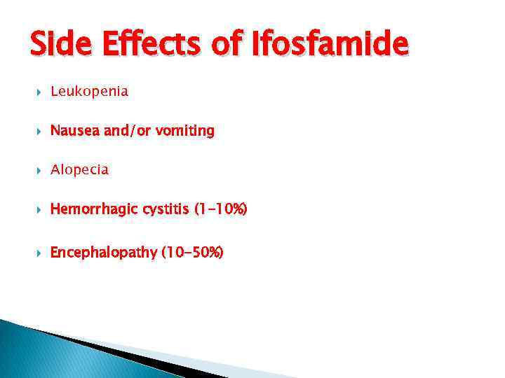 Side Effects of Ifosfamide Leukopenia Nausea and/or vomiting Alopecia Hemorrhagic cystitis (1 -10%) Encephalopathy