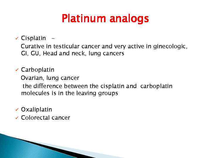 Platinum analogs ü ü Cisplatin Curative in testicular cancer and very active in ginecologic,