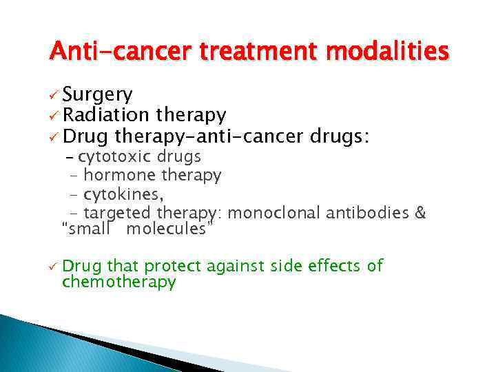 Anti-cancer treatment modalities ü Surgery ü Radiation therapy ü Drug therapy-anti-cancer drugs: cytotoxic drugs