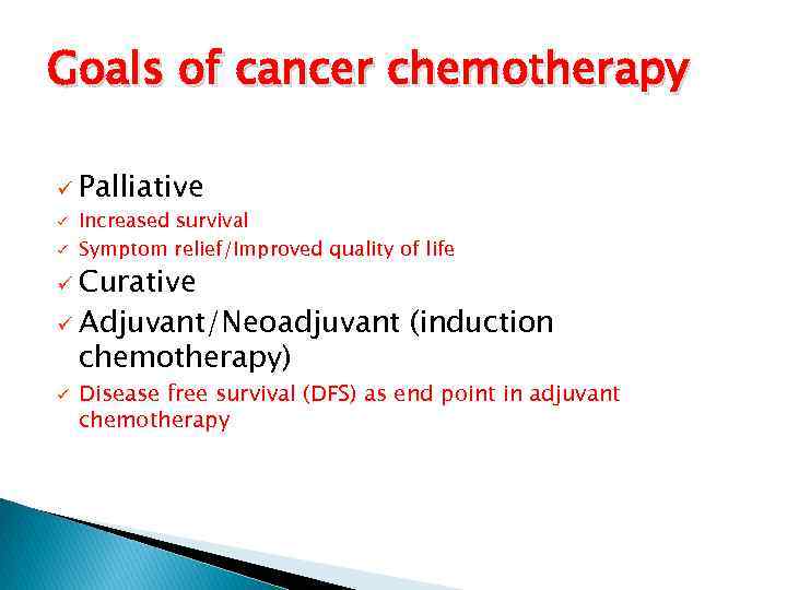 Goals of cancer chemotherapy ü Palliative ü ü Increased survival Symptom relief/Improved quality of