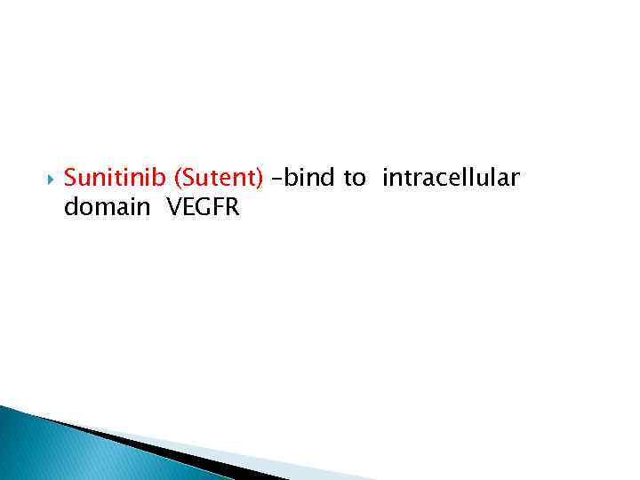  Sunitinib (Sutent) –bind to intracellular domain VEGFR 