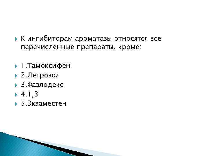  К ингибиторам ароматазы относятся все перечисленные препараты, кроме: 1. Тамоксифен 2. Летрозол 3.