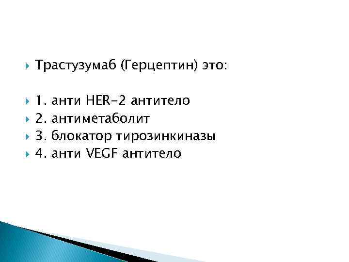  Трастузумаб (Герцептин) это: 1. 2. 3. 4. анти HER-2 антитело антиметаболит блокатор тирозинкиназы